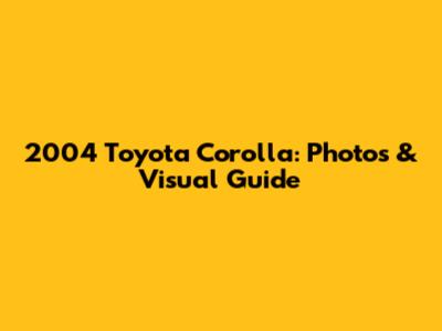 2004 Toyota Corolla: Photos & Visual Guide