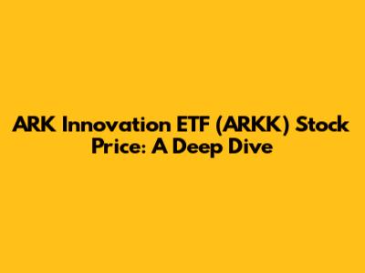ARK Innovation ETF (ARKK) Stock Price: A Deep Dive