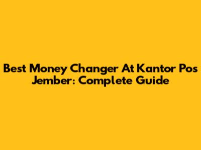 Best Money Changer At Kantor Pos Jember: Complete Guide