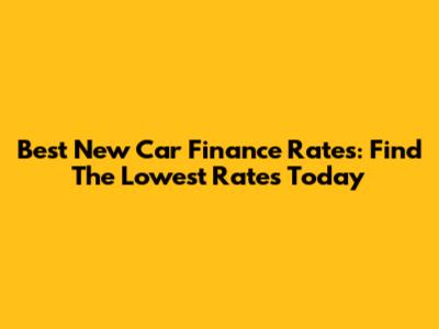 Best New Car Finance Rates: Find The Lowest Rates Today