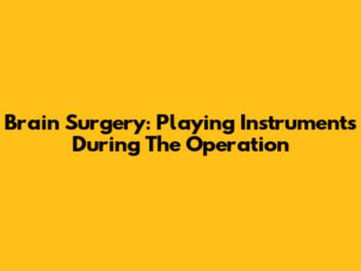 Brain Surgery: Playing Instruments During The Operation