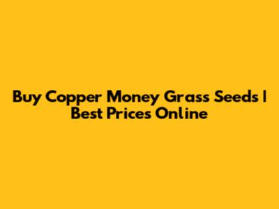 Buy Copper Money Grass Seeds | Best Prices Online