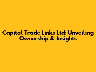 Capital Trade Links Ltd: Unveiling Ownership & Insights