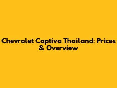 Chevrolet Captiva Thailand: Prices & Overview