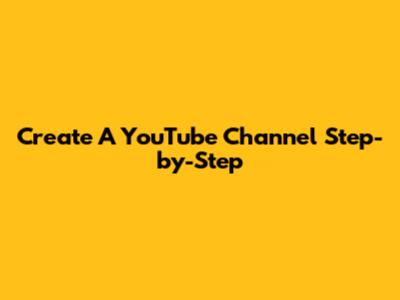 Create A YouTube Channel Step-by-Step