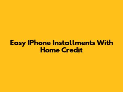 Easy IPhone Installments With Home Credit