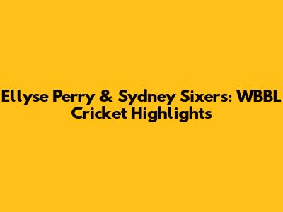 Ellyse Perry & Sydney Sixers: WBBL Cricket Highlights