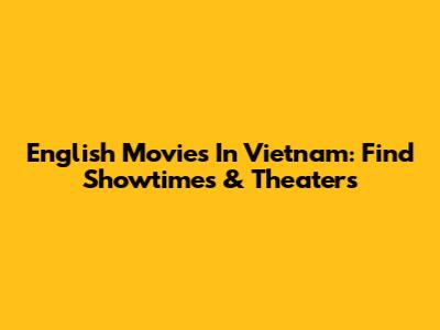 English Movies In Vietnam: Find Showtimes & Theaters