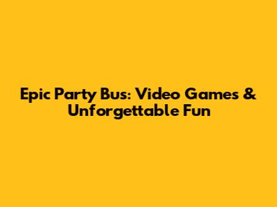 Epic Party Bus: Video Games & Unforgettable Fun