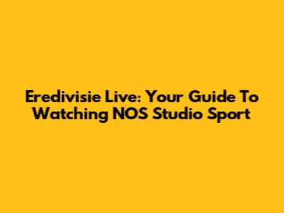 Eredivisie Live: Your Guide To Watching NOS Studio Sport