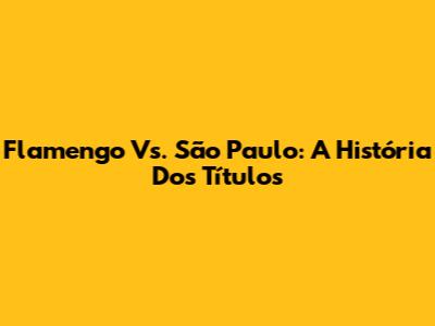 Flamengo Vs. São Paulo: A História Dos Títulos