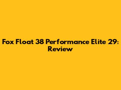 Fox Float 38 Performance Elite 29: Review