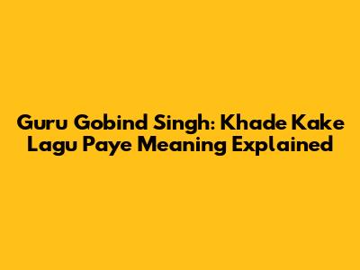 Guru Gobind Singh: Khade Kake Lagu Paye Meaning Explained