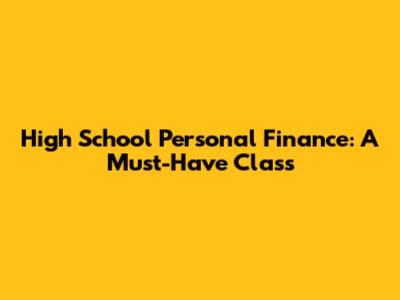 High School Personal Finance: A Must-Have Class