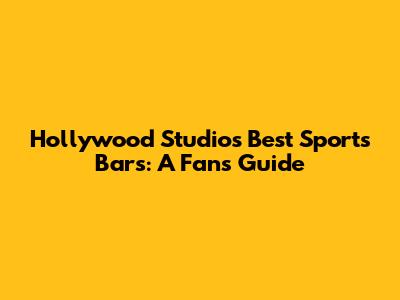 Hollywood Studios' Best Sports Bars: A Fan's Guide