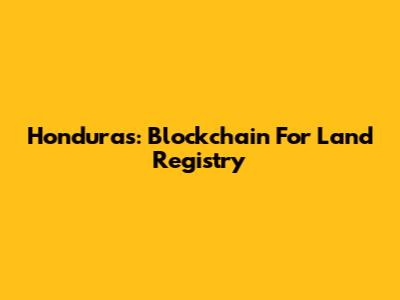 Honduras: Blockchain For Land Registry