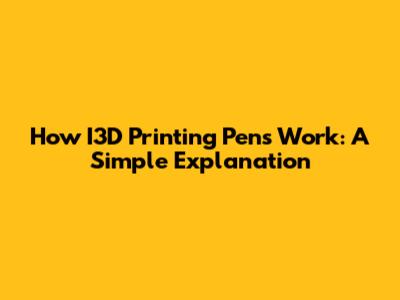 How I3D Printing Pens Work: A Simple Explanation