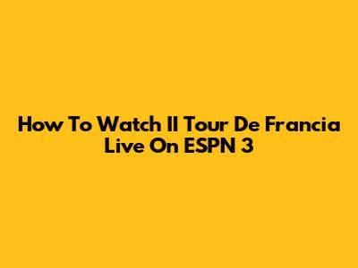 How To Watch II Tour De Francia Live On ESPN 3