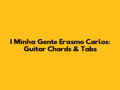 I Minha Gente Erasmo Carlos: Guitar Chords & Tabs