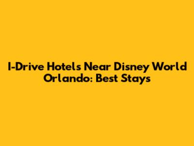 I-Drive Hotels Near Disney World Orlando: Best Stays