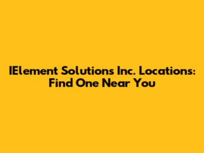 IElement Solutions Inc. Locations: Find One Near You