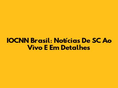 IOCNN Brasil: Notícias De SC Ao Vivo E Em Detalhes