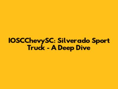 IOSCChevySC: Silverado Sport Truck - A Deep Dive