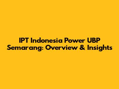 IPT Indonesia Power UBP Semarang: Overview & Insights