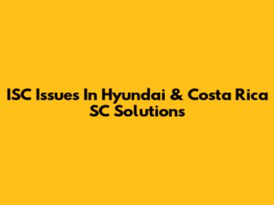 ISC Issues In Hyundai & Costa Rica SC Solutions