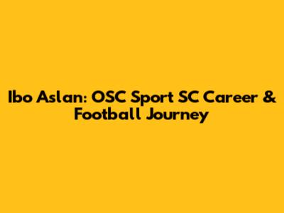 Ibo Aslan: OSC Sport SC Career & Football Journey