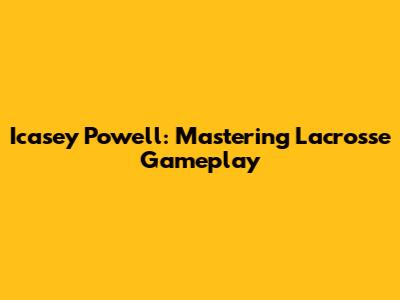 Icasey Powell: Mastering Lacrosse Gameplay
