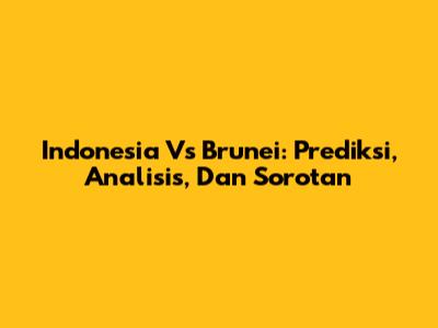 Indonesia Vs Brunei: Prediksi, Analisis, Dan Sorotan