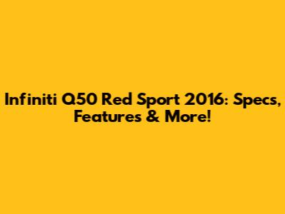 Infiniti Q50 Red Sport 2016: Specs, Features & More!