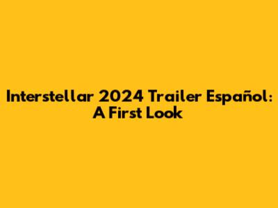 Interstellar 2024 Trailer Español: A First Look