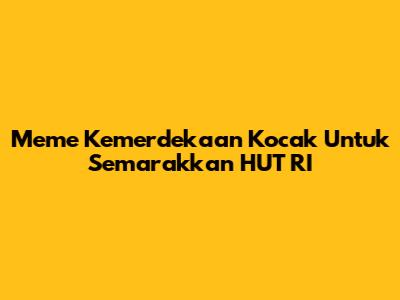 Meme Kemerdekaan Kocak Untuk Semarakkan HUT RI