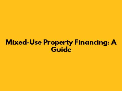 Mixed-Use Property Financing: A Guide
