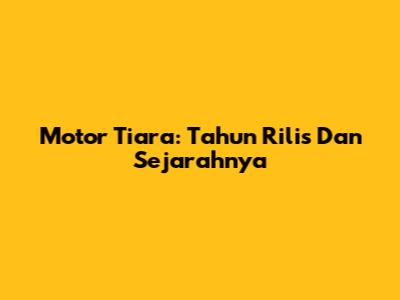 Motor Tiara: Tahun Rilis Dan Sejarahnya