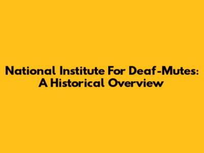 National Institute For Deaf-Mutes: A Historical Overview