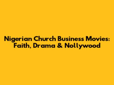 Nigerian Church Business Movies: Faith, Drama & Nollywood