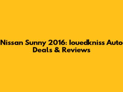 Nissan Sunny 2016: Iouedkniss Auto Deals & Reviews