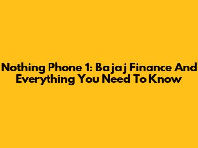 Nothing Phone 1: Bajaj Finance And Everything You Need To Know