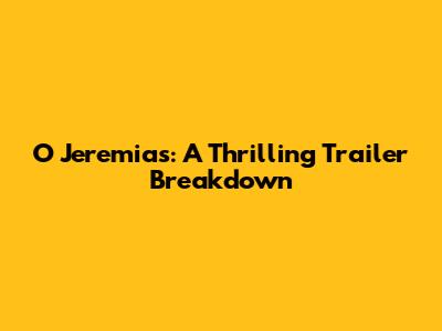 O Jeremias: A Thrilling Trailer Breakdown