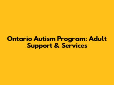 Ontario Autism Program: Adult Support & Services
