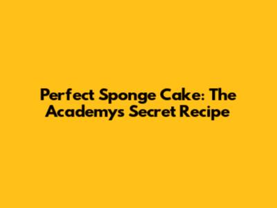 Perfect Sponge Cake: The Academy's Secret Recipe