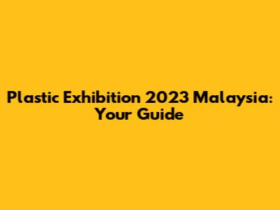 Plastic Exhibition 2023 Malaysia: Your Guide