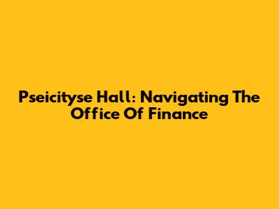 Pseicityse Hall: Navigating The Office Of Finance