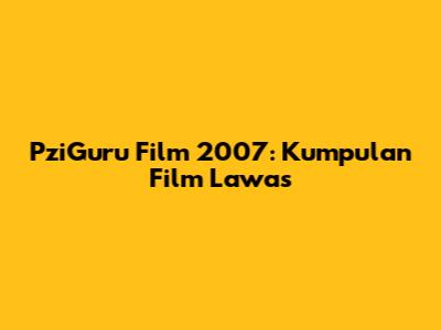 PziGuru Film 2007: Kumpulan Film Lawas