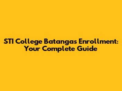 STI College Batangas Enrollment: Your Complete Guide