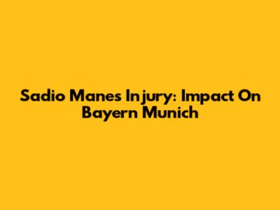 Sadio Mane's Injury: Impact On Bayern Munich