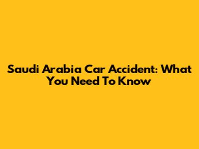 Saudi Arabia Car Accident: What You Need To Know
